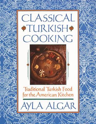 Classical Turkish Cooking: Traditional Turkish Food for the American Kitchen (Algar Ayla E.)