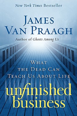 Unfinished Business: What the Dead Can Teach Us about Life (Van Praagh James)