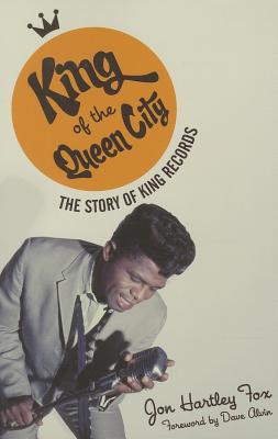 King of the Queen City: The Story of King Records (Fox Jon Hartley)
