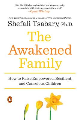 The Awakened Family: How to Raise Empowered, Resilient, and Conscious Children (Tsabary Shefali)