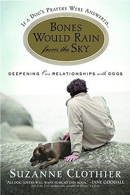 Bones Would Rain from the Sky: Deepening Our Relationships with Dogs (Clothier Suzanne)
