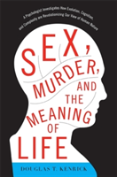 Sex, Murder, and the Meaning of Life: A Psychologist Investigates How Evolution, Cognition, and Complexity Are Revolutionizing Our View of Human Natur (Kenrick Douglas T.)