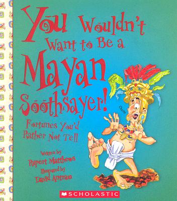 You Wouldn\'t Want to Be a Mayan Soothsayer!: Fortunes You\'d Rather Not Tell (Matthews Rupert)