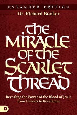 The Miracle of the Scarlet Thread Expanded Edition: Revealing the Power of the Blood of Jesus from Genesis to Revelation (Booker Richard)
