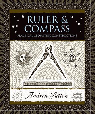 Ruler & Compass: Practical Geometric Constructions (Sutton Andrew)