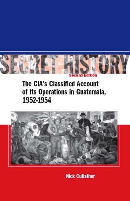 Secret History, Second Edition: The CIA\'s Classified Account of Its Operations in Guatemala, 1952-1954 (Cullather Nick)