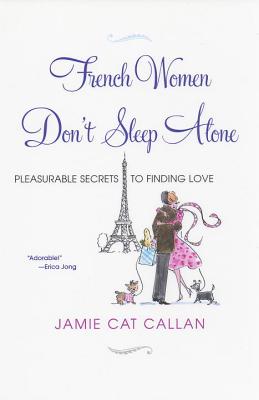 French Women Don\'t Sleep Alone: Pleasurable Secrets to Finding Love (Callan Jamie Cat)