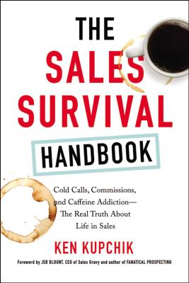 The Sales Survival Handbook: Cold Calls, Commissions, and Caffeine Addiction--The Real Truth about Life in Sales (Kupchik Ken)