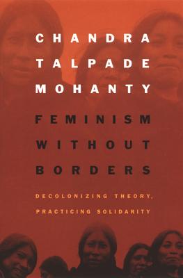 Feminism Without Borders: Decolonizing Theory, Practicing Solidarity (Mohanty Chandra Talpade)