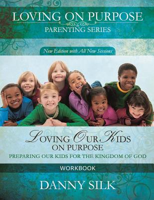 Loving Our Kids on Purpose Workbook: Preparing Our Kids for the Kingdom of God (Silk Danny)
