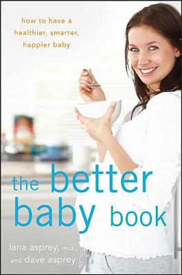 The Better Baby Book: How to Have a Healthier, Smarter, Happier Baby (Asprey Lana)