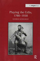 Playing the Cello, 1780-1930 (Kennaway George)