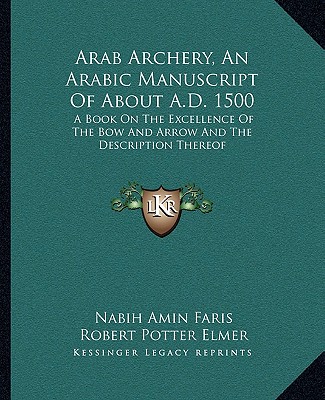 Arab Archery, an Arabic Manuscript of about A.D. 1500: A Book on the Excellence of the Bow and Arrow and the Description Thereof (Faris Nabih Amin)