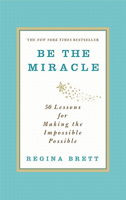 Be the Miracle: 50 Lessons for Making the Impossible Possible (Brett Regina)