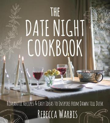 The Date Night Cookbook: Romantic Recipes & Easy Ideas to Inspire from Dawn Till Dusk (Warbis Rebecca)