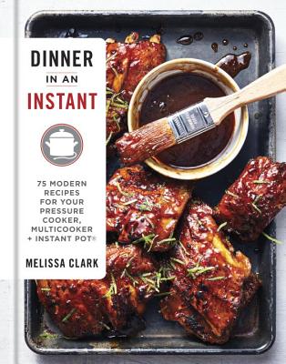 Dinner in an Instant: 75 Modern Recipes for Your Pressure Cooker, Multicooker, and Instant Pot(r) (Clark Melissa)