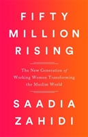 Fifty Million Rising: The New Generation of Working Women Transforming the Muslim World (Zahidi Saadia)