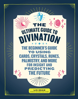 The Ultimate Guide to Divination: The Beginner\'s Guide to Using Cards, Crystals, Runes, Palmistry, and More for Insight and Predicting the Future (Dean Liz)