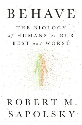 Behave: The Biology of Humans at Our Best and Worst (Sapolsky Robert M.)