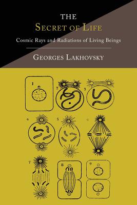 The Secret of Life: Cosmic Rays and Radiations of Living Beings (Lakhovsky Georges)