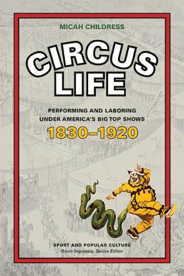 Circus Life: Performing and Laboring Under America\'s Big Top Shows, 1830-1920 (Childress Micah D.)
