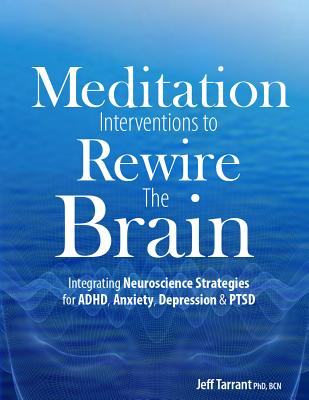 Meditation Interventions to Rewire the Brain: Integrating Neuroscience Strategies for ADHD, Anxiety, Depression & Ptsd (Tarrant Jeff)