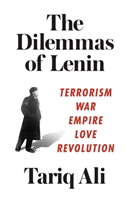 The Dilemmas of Lenin: Terrorism, War, Empire, Love, Revolution (Ali Tariq)