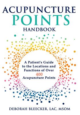 Acupuncture Points Handbook: A Patient\'s Guide to the Locations and Functions of Over 400 Acupuncture Points (Bleecker Deborah)