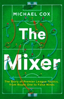 Mixer: The Story of Premier League Tactics, from Route One to False Nines (Cox Michael)