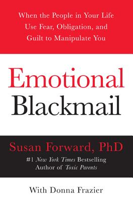 Emotional Blackmail: When the People in Your Life Use Fear, Obligation, and Guilt to Manipulate You (Forward Susan)