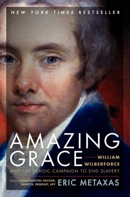 Amazing Grace: William Wilberforce and the Heroic Campaign to End Slavery (Metaxas Eric)