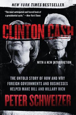 Clinton Cash: The Untold Story of How and Why Foreign Governments and Businesses Helped Make Bill and Hillary Rich (Schweizer Peter)