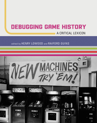 Debugging Game History (Lowood Henry (Curator for History of Science & Technology Collections Curator for Germanic Collections; Film & Me Stanford University))