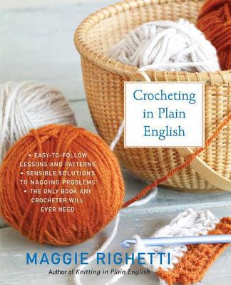 Crocheting in Plain English: The Only Book Any Crocheter Will Ever Need (Righetti Maggie)