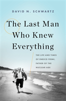 The Last Man Who Knew Everything: The Life and Times of Enrico Fermi, Father of the Nuclear Age (Schwartz David N.)