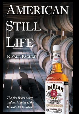 American Still Life: The Jim Beam Story and the Making of the World\'s #1 Bourbon (Pacult F. Paul)