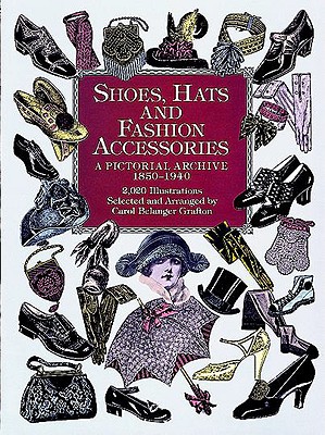 Shoes, Hats and Fashion Accessories: A Pictorial Archive, 1850-1940 (Grafton Carol Belanger)