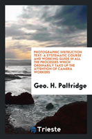 Levně Photographic Instruction Text - A Systematic Course and Working Guide in All the Processes Which Ordinarily Take Up the Attention of Camera Workers (Paltridge Geo H)(Paperback / softback)