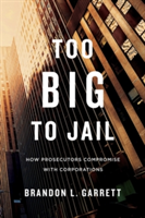 Too Big to Jail: How Prosecutors Compromise with Corporations (Garrett Brandon L.)