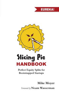 Slicing Pie Handbook: Perfectly Fair Equity Splits for Bootstrapped Startups (Moyer Mike)