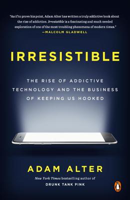 Irresistible: The Rise of Addictive Technology and the Business of Keeping Us Hooked (Alter Adam)