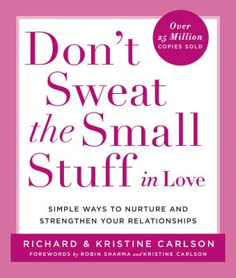 Don\'t Sweat the Small Stuff in Love: Simple Ways to Nurture and Strengthen Your Relationships While Avoiding the Habits That Break Down Your Loving Co (Carlson Richard)