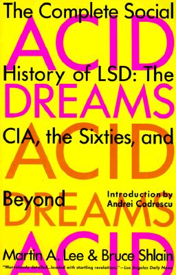 Acid Dreams: The Complete Social History of LSD: The CIA, the Sixties, and Beyond (Lee Martin A.)