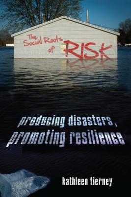 The Social Roots of Risk: Producing Disasters, Promoting Resilience (Tierney Kathleen)