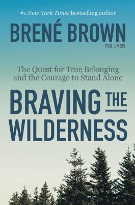 Braving the Wilderness: The Quest for True Belonging and the Courage to Stand Alone (Brown Brene)