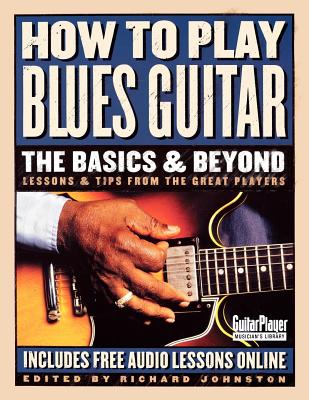 How to Play Blues Guitar: The Basics & Beyond: Lessons & Tips from the Great Players (Johnston Richard)
