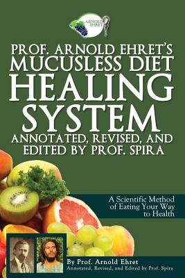 Prof. Arnold Ehret\'s Mucusless Diet Healing System: Annotated, Revised, and Edited by Prof. Spira (Ehret Arnold)