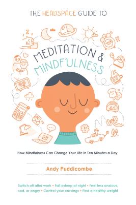 The Headspace Guide to Meditation and Mindfulness: How Mindfulness Can Change Your Life in Ten Minutes a Day (Puddicombe Andy)