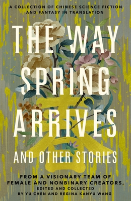 Way Spring Arrives and Other Stories - A Collection of Chinese Science Fiction and Fantasy in Translation from a Visionary Team of Female and Nonbinary Creators (Chen Yu)(Pevná vazba)