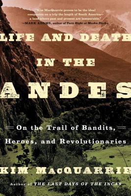Life and Death in the Andes: On the Trail of Bandits, Heroes, and Revolutionaries (MacQuarrie Kim)
